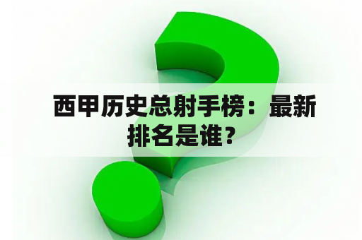  西甲历史总射手榜：最新排名是谁？