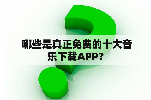  哪些是真正免费的十大音乐下载APP？