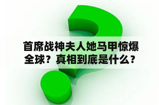  首席战神夫人她马甲惊爆全球？真相到底是什么？