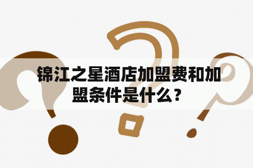  锦江之星酒店加盟费和加盟条件是什么？