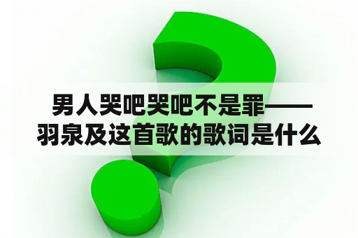  男人哭吧哭吧不是罪——羽泉及这首歌的歌词是什么？