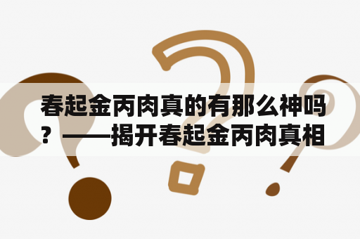  春起金丙肉真的有那么神吗？——揭开春起金丙肉真相
