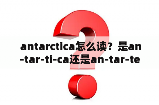  antarctica怎么读？是an-tar-ti-ca还是an-tar-tee-ca？