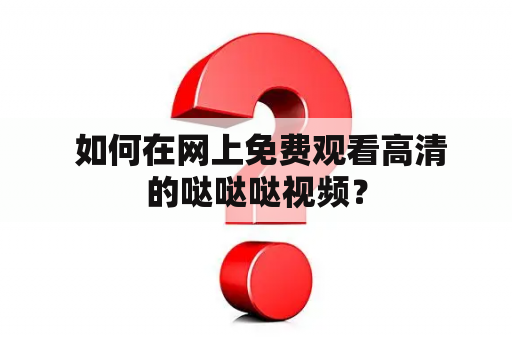  如何在网上免费观看高清的哒哒哒视频？