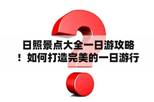  日照景点大全一日游攻略！如何打造完美的一日游行程？