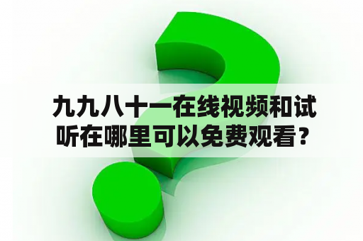  九九八十一在线视频和试听在哪里可以免费观看？