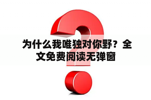  为什么我唯独对你野？全文免费阅读无弹窗