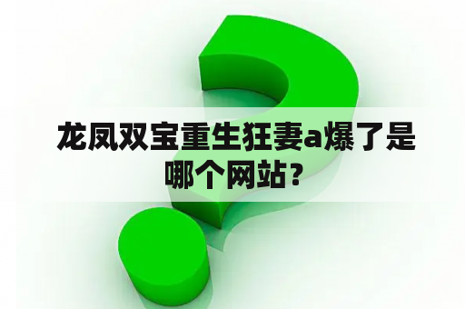  龙凤双宝重生狂妻a爆了是哪个网站？