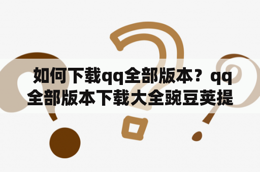  如何下载qq全部版本？qq全部版本下载大全豌豆荚提供最全版本下载资源！