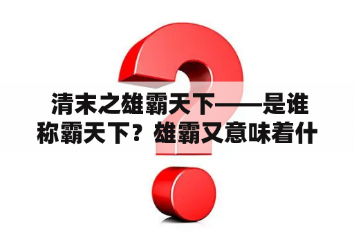  清末之雄霸天下——是谁称霸天下？雄霸又意味着什么？