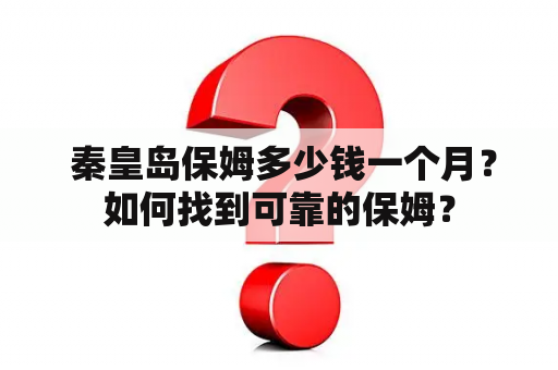  秦皇岛保姆多少钱一个月？如何找到可靠的保姆？