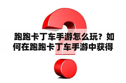  跑跑卡丁车手游怎么玩？如何在跑跑卡丁车手游中获得胜利？
