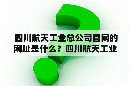  四川航天工业总公司官网的网址是什么？四川航天工业总公司官网网址航天工业