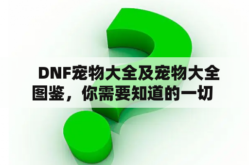   DNF宠物大全及宠物大全图鉴，你需要知道的一切 