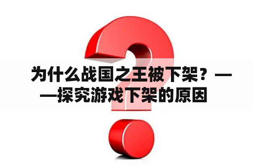   为什么战国之王被下架？——探究游戏下架的原因 