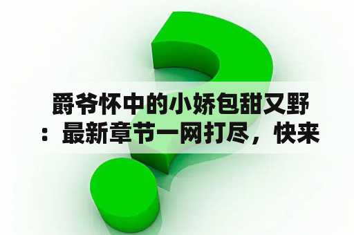  爵爷怀中的小娇包甜又野：最新章节一网打尽，快来看看