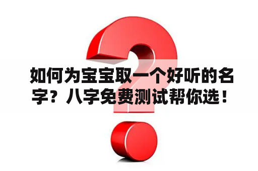  如何为宝宝取一个好听的名字？八字免费测试帮你选！