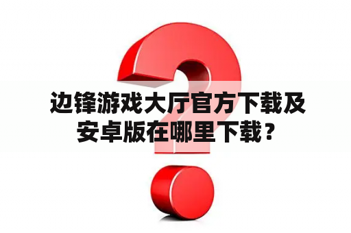  边锋游戏大厅官方下载及安卓版在哪里下载？