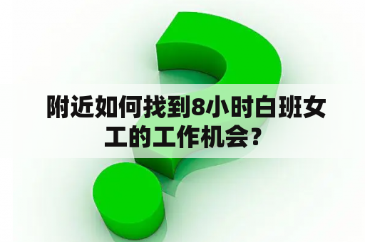  附近如何找到8小时白班女工的工作机会？