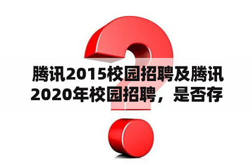  腾讯2015校园招聘及腾讯2020年校园招聘，是否存在巨大差异？