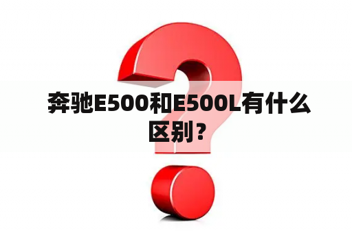  奔驰E500和E500L有什么区别？