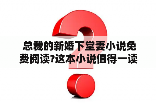  总裁的新婚下堂妻小说免费阅读?这本小说值得一读吗？