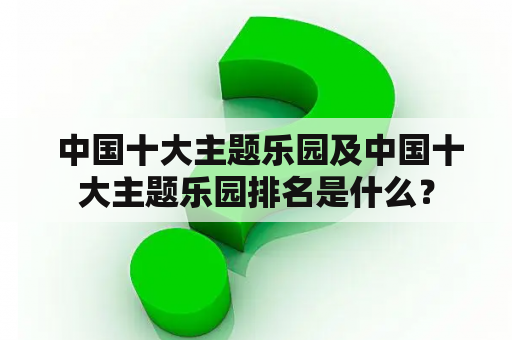  中国十大主题乐园及中国十大主题乐园排名是什么？