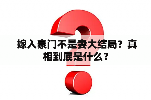  嫁入豪门不是妻大结局？真相到底是什么？