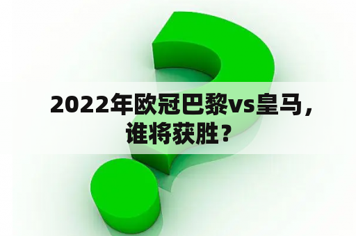  2022年欧冠巴黎vs皇马，谁将获胜？