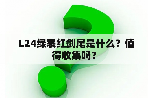   L24绿裳红剑尾是什么？值得收集吗？