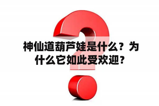  神仙道葫芦娃是什么？为什么它如此受欢迎？