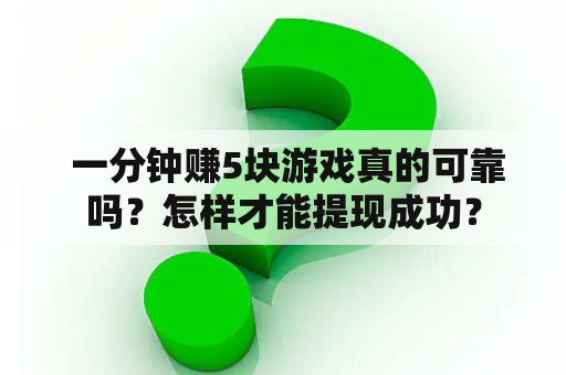  一分钟赚5块游戏真的可靠吗？怎样才能提现成功？