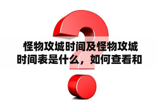  怪物攻城时间及怪物攻城时间表是什么，如何查看和参与？