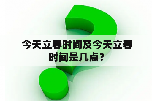  今天立春时间及今天立春时间是几点？