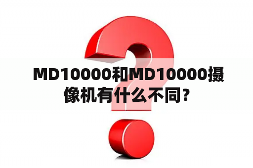  MD10000和MD10000摄像机有什么不同？