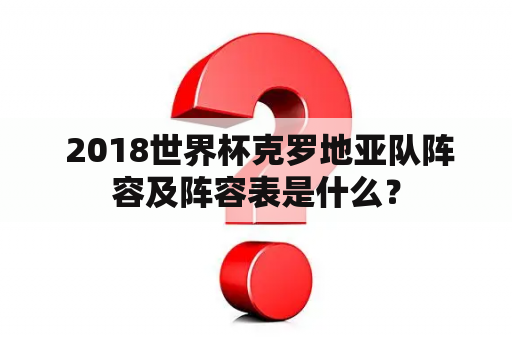  2018世界杯克罗地亚队阵容及阵容表是什么？