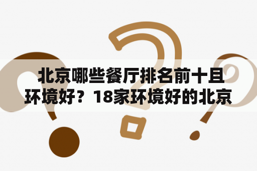  北京哪些餐厅排名前十且环境好？18家环境好的北京特色餐厅推荐