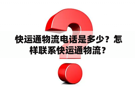  快运通物流电话是多少？怎样联系快运通物流？