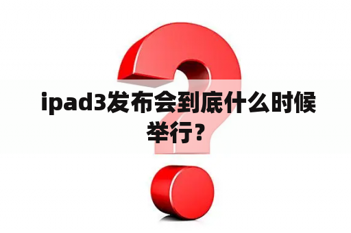  ipad3发布会到底什么时候举行？