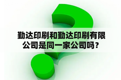  勤达印刷和勤达印刷有限公司是同一家公司吗？