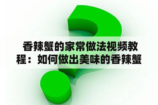  香辣蟹的家常做法视频教程：如何做出美味的香辣蟹？