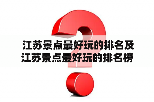  江苏景点最好玩的排名及江苏景点最好玩的排名榜