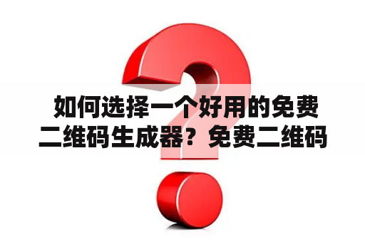  如何选择一个好用的免费二维码生成器？免费二维码生成器在线制作适合哪些场合？