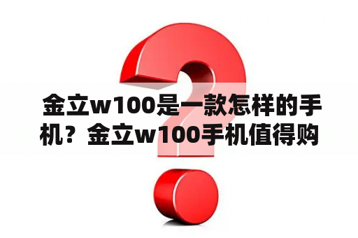  金立w100是一款怎样的手机？金立w100手机值得购买吗？