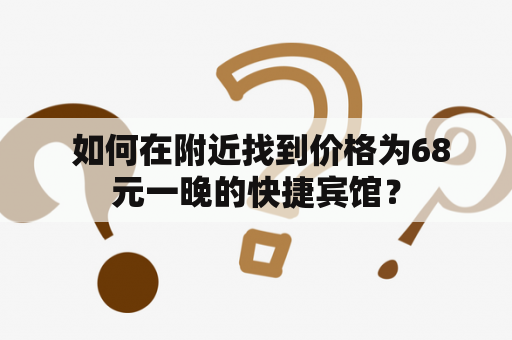  如何在附近找到价格为68元一晚的快捷宾馆？