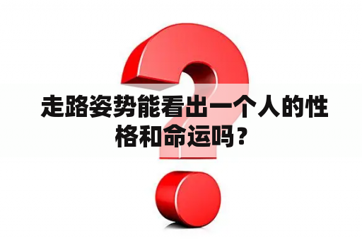  走路姿势能看出一个人的性格和命运吗？