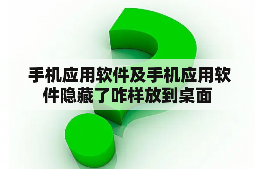  手机应用软件及手机应用软件隐藏了咋样放到桌面