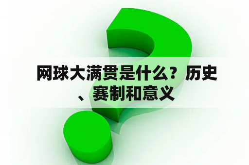  网球大满贯是什么？历史、赛制和意义