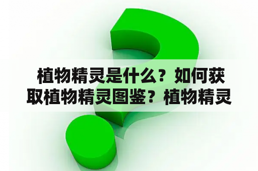  植物精灵是什么？如何获取植物精灵图鉴？植物精灵图文全攻略