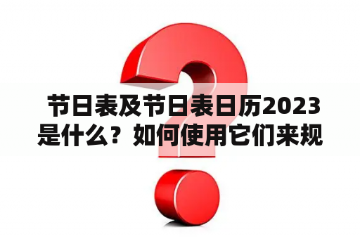  节日表及节日表日历2023是什么？如何使用它们来规划假期？